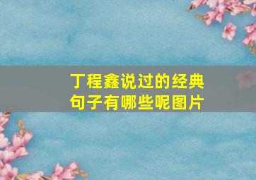 丁程鑫说过的经典句子有哪些呢图片