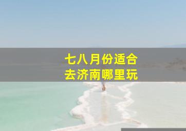 七八月份适合去济南哪里玩