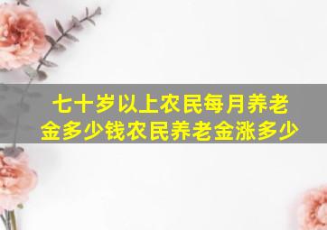 七十岁以上农民每月养老金多少钱农民养老金涨多少