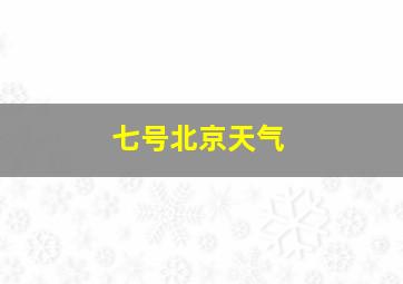 七号北京天气