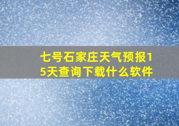 七号石家庄天气预报15天查询下载什么软件