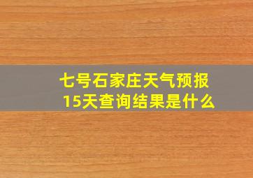 七号石家庄天气预报15天查询结果是什么