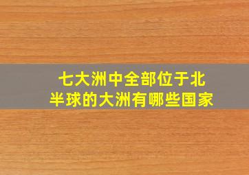 七大洲中全部位于北半球的大洲有哪些国家