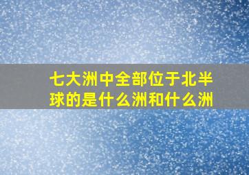 七大洲中全部位于北半球的是什么洲和什么洲