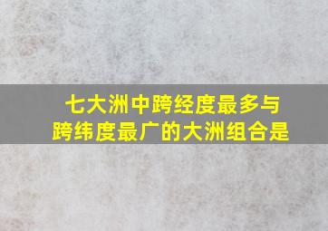 七大洲中跨经度最多与跨纬度最广的大洲组合是