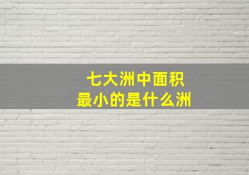 七大洲中面积最小的是什么洲