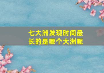 七大洲发现时间最长的是哪个大洲呢