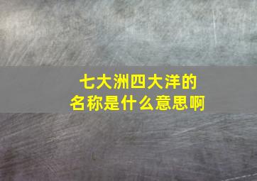 七大洲四大洋的名称是什么意思啊