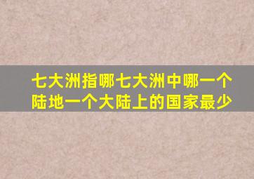 七大洲指哪七大洲中哪一个陆地一个大陆上的国家最少