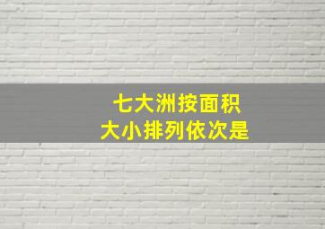 七大洲按面积大小排列依次是