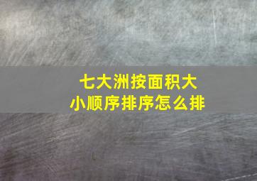 七大洲按面积大小顺序排序怎么排