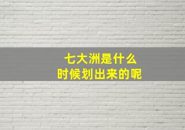 七大洲是什么时候划出来的呢