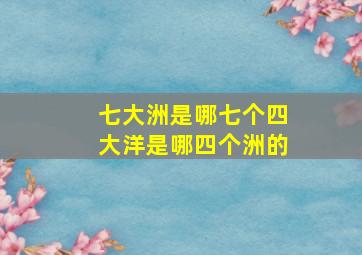 七大洲是哪七个四大洋是哪四个洲的