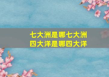 七大洲是哪七大洲四大洋是哪四大洋