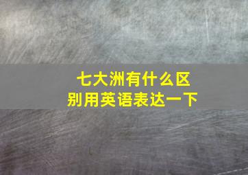 七大洲有什么区别用英语表达一下