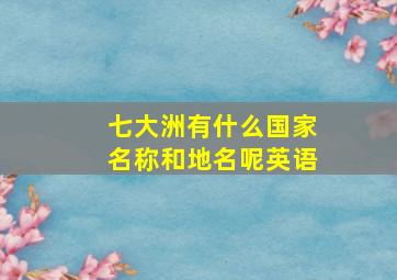 七大洲有什么国家名称和地名呢英语