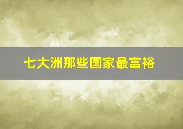 七大洲那些国家最富裕