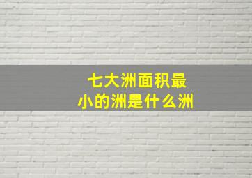 七大洲面积最小的洲是什么洲