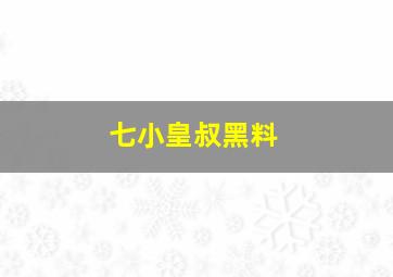 七小皇叔黑料