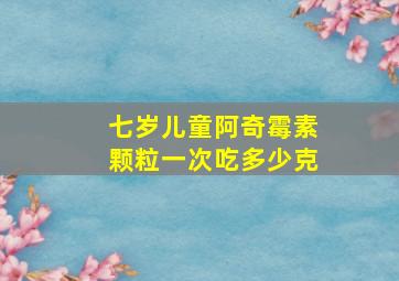 七岁儿童阿奇霉素颗粒一次吃多少克