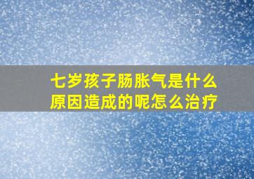 七岁孩子肠胀气是什么原因造成的呢怎么治疗