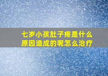 七岁小孩肚子疼是什么原因造成的呢怎么治疗