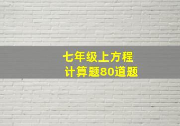 七年级上方程计算题80道题