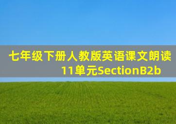 七年级下册人教版英语课文朗读11单元SectionB2b