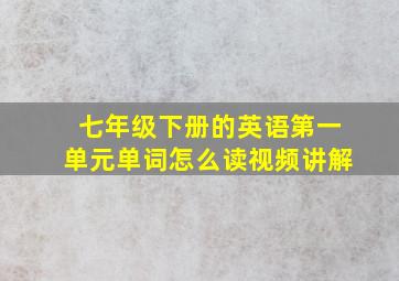 七年级下册的英语第一单元单词怎么读视频讲解