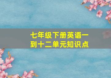 七年级下册英语一到十二单元知识点