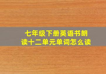 七年级下册英语书朗读十二单元单词怎么读