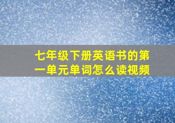 七年级下册英语书的第一单元单词怎么读视频