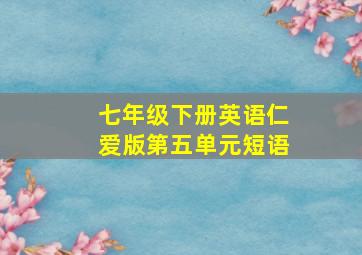 七年级下册英语仁爱版第五单元短语