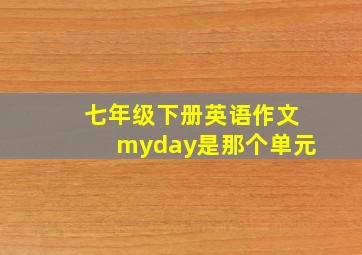 七年级下册英语作文myday是那个单元