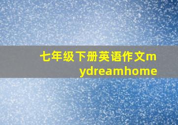 七年级下册英语作文mydreamhome