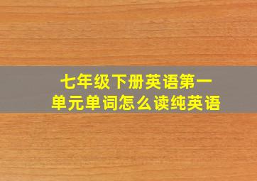 七年级下册英语第一单元单词怎么读纯英语