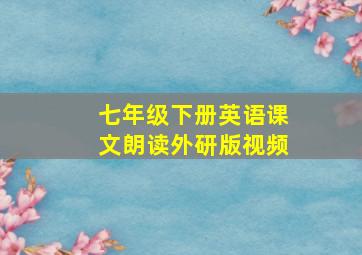 七年级下册英语课文朗读外研版视频