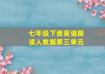 七年级下册英语跟读人教版第三单元