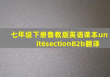 七年级下册鲁教版英语课本unit6sectionB2b翻译