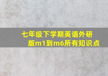 七年级下学期英语外研版m1到m6所有知识点