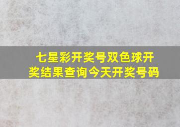 七星彩开奖号双色球开奖结果查询今天开奖号码