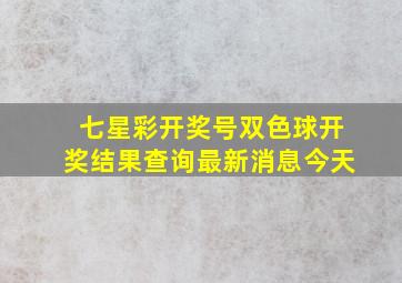 七星彩开奖号双色球开奖结果查询最新消息今天