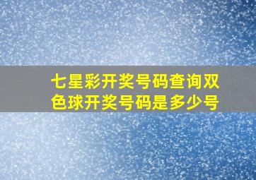 七星彩开奖号码查询双色球开奖号码是多少号