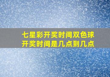 七星彩开奖时间双色球开奖时间是几点到几点