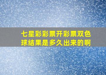 七星彩彩票开彩票双色球结果是多久出来的啊