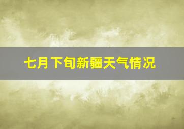 七月下旬新疆天气情况