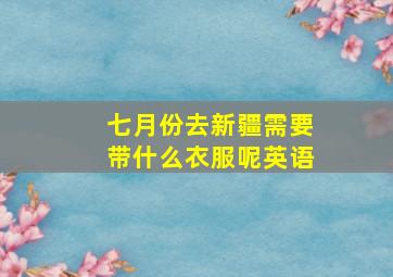 七月份去新疆需要带什么衣服呢英语