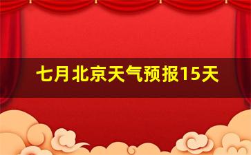 七月北京天气预报15天