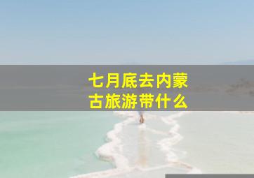 七月底去内蒙古旅游带什么