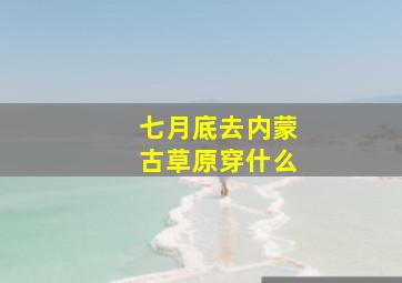 七月底去内蒙古草原穿什么